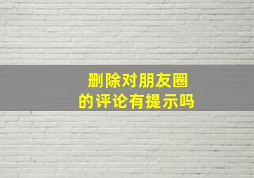 删除对朋友圈的评论有提示吗