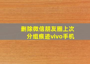 删除微信朋友圈上次分组痕迹vivo手机