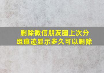 删除微信朋友圈上次分组痕迹显示多久可以删除