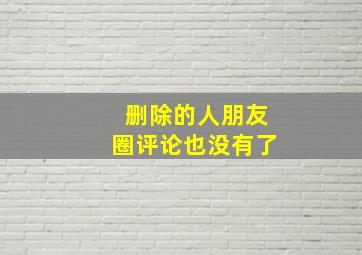 删除的人朋友圈评论也没有了