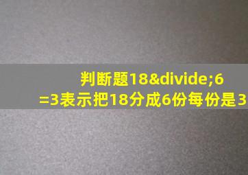 判断题18÷6=3表示把18分成6份每份是3