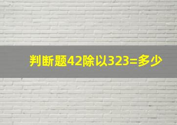 判断题42除以323=多少