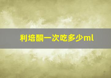 利培酮一次吃多少ml