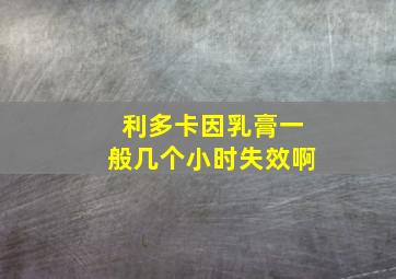 利多卡因乳膏一般几个小时失效啊