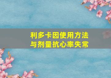 利多卡因使用方法与剂量抗心率失常