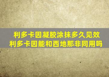 利多卡因凝胶涂抹多久见效利多卡因能和西地那非同用吗