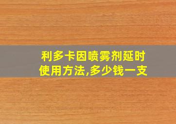 利多卡因喷雾剂延时使用方法,多少钱一支