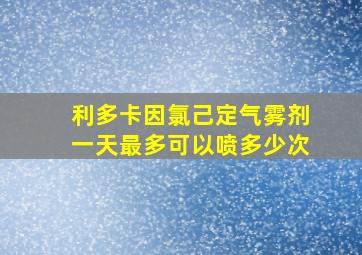 利多卡因氯己定气雾剂一天最多可以喷多少次