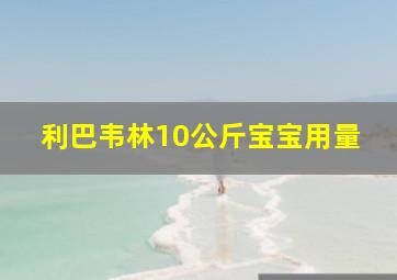 利巴韦林10公斤宝宝用量