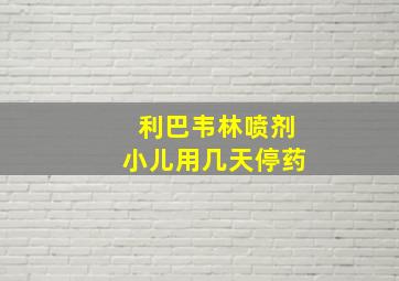 利巴韦林喷剂小儿用几天停药