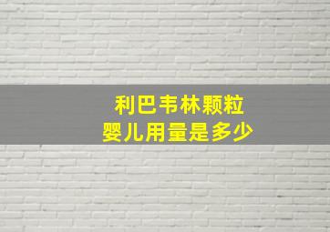 利巴韦林颗粒婴儿用量是多少