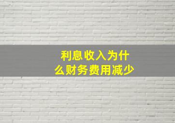 利息收入为什么财务费用减少