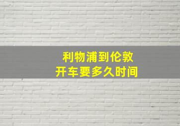 利物浦到伦敦开车要多久时间