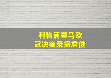 利物浦皇马欧冠决赛录播詹俊