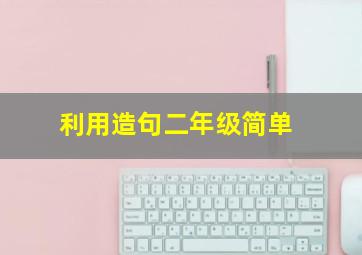 利用造句二年级简单