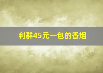 利群45元一包的香烟