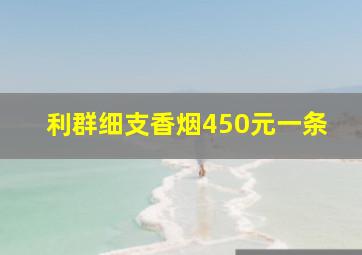 利群细支香烟450元一条