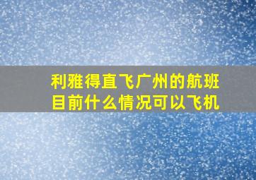 利雅得直飞广州的航班目前什么情况可以飞机