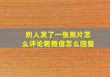 别人发了一张照片怎么评论呢微信怎么回复