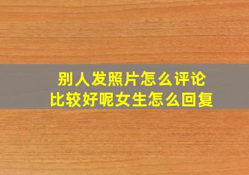 别人发照片怎么评论比较好呢女生怎么回复