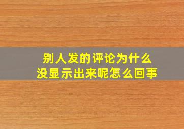 别人发的评论为什么没显示出来呢怎么回事