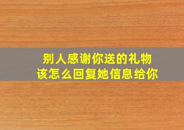 别人感谢你送的礼物该怎么回复她信息给你