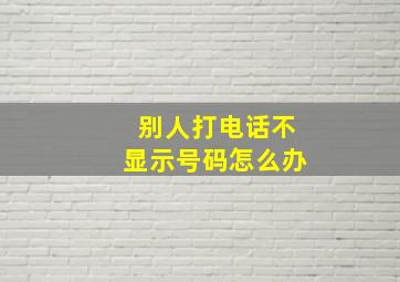 别人打电话不显示号码怎么办