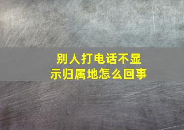 别人打电话不显示归属地怎么回事