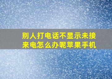 别人打电话不显示未接来电怎么办呢苹果手机