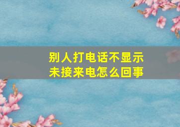 别人打电话不显示未接来电怎么回事