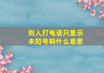 别人打电话只显示未知号码什么意思