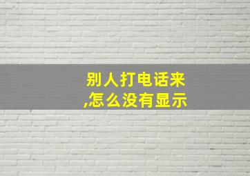 别人打电话来,怎么没有显示