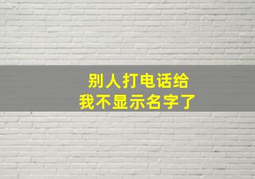 别人打电话给我不显示名字了