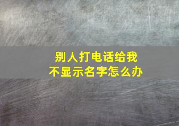 别人打电话给我不显示名字怎么办