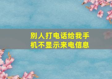 别人打电话给我手机不显示来电信息