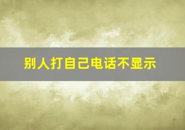 别人打自己电话不显示