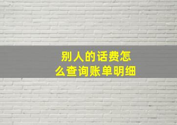 别人的话费怎么查询账单明细