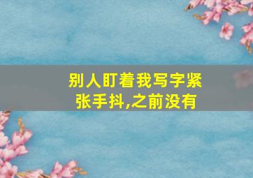 别人盯着我写字紧张手抖,之前没有