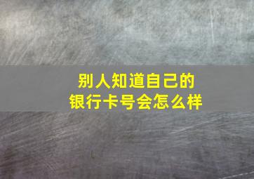 别人知道自己的银行卡号会怎么样