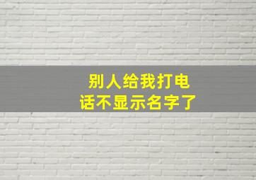 别人给我打电话不显示名字了