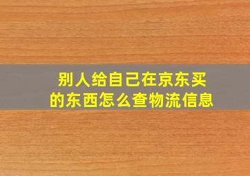 别人给自己在京东买的东西怎么查物流信息