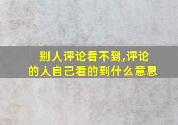 别人评论看不到,评论的人自己看的到什么意思