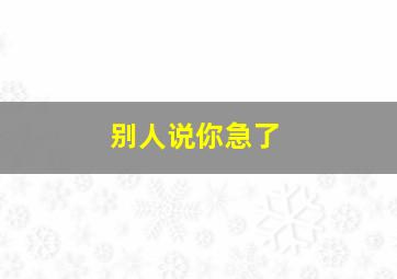 别人说你急了