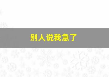 别人说我急了