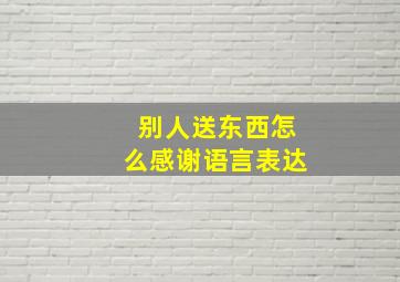 别人送东西怎么感谢语言表达