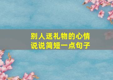 别人送礼物的心情说说简短一点句子