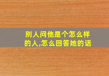 别人问他是个怎么样的人,怎么回答她的话