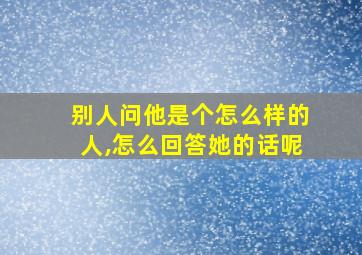 别人问他是个怎么样的人,怎么回答她的话呢