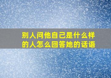 别人问他自己是什么样的人怎么回答她的话语