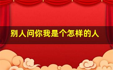 别人问你我是个怎样的人